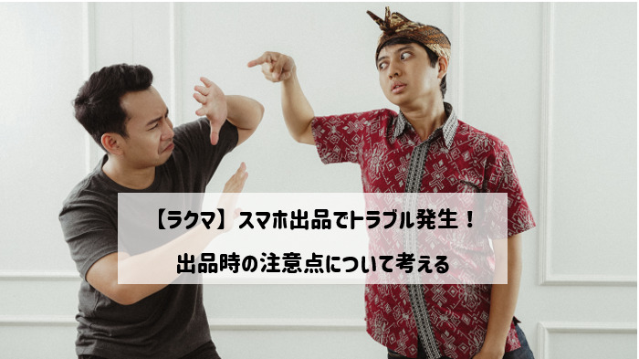 【ラクマ】スマホ出品でトラブル発生！出品時の注意点について考える